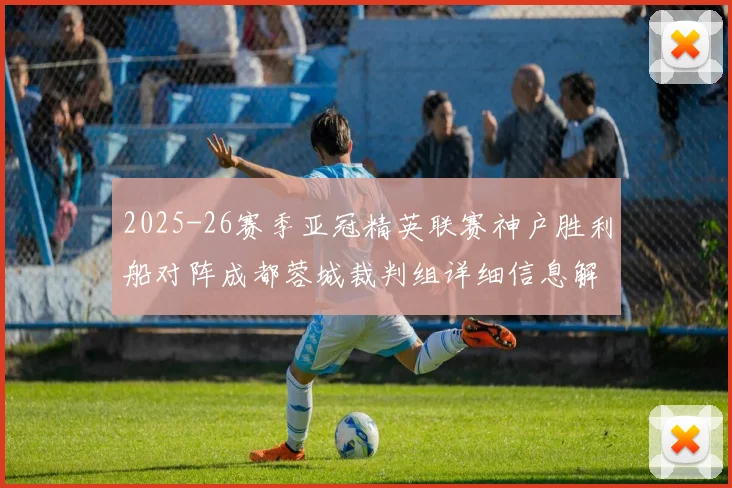 2025-26赛季亚冠精英联赛神户胜利船对阵成都蓉城裁判组详细信息解析
