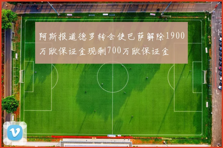 阿斯报道德罗转会使巴萨解除1900万欧保证金现剩700万欧保证金