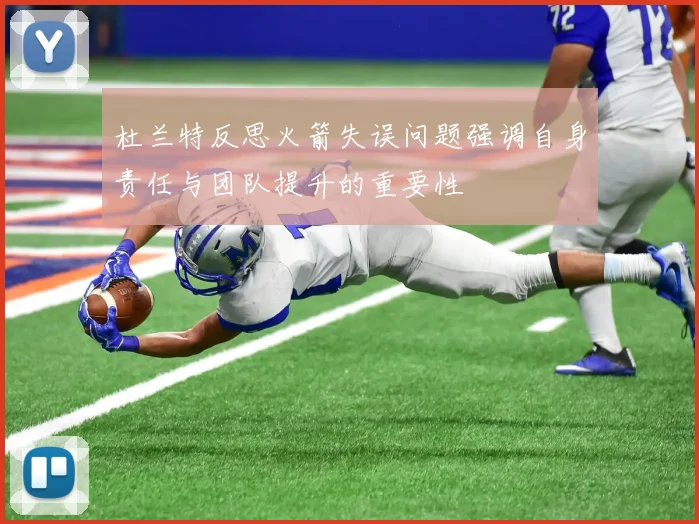 杜兰特反思火箭失误问题强调自身责任与团队提升的重要性