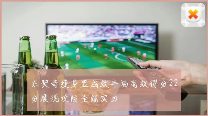 东契奇瘦身显成效半场高效得分22分展现攻防全能实力