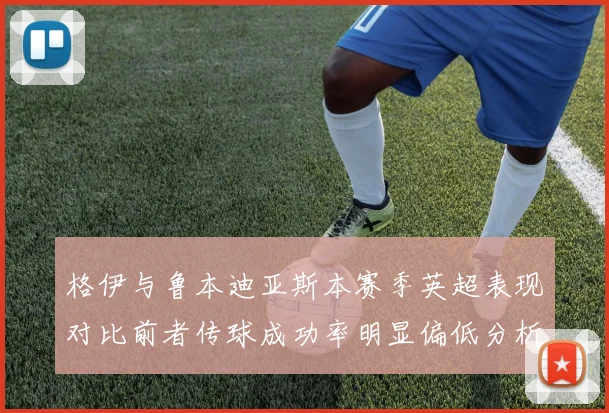格伊与鲁本迪亚斯本赛季英超表现对比前者传球成功率明显偏低分析