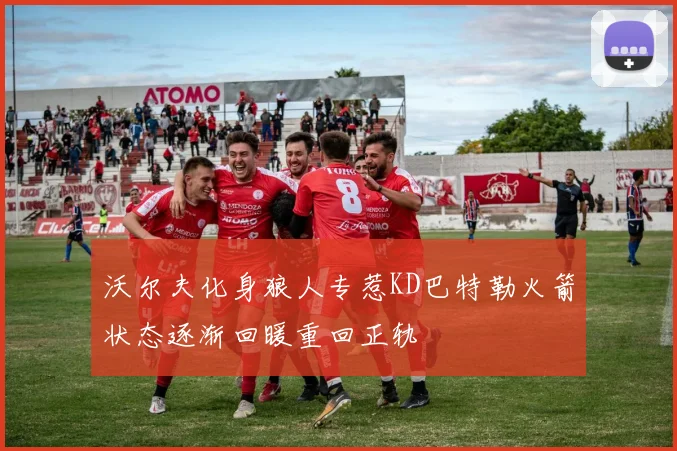 沃尔夫化身狼人专惹KD巴特勒火箭状态逐渐回暖重回正轨