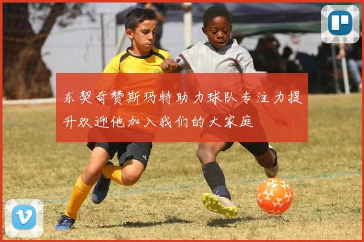 东契奇赞斯玛特助力球队专注力提升欢迎他加入我们的大家庭