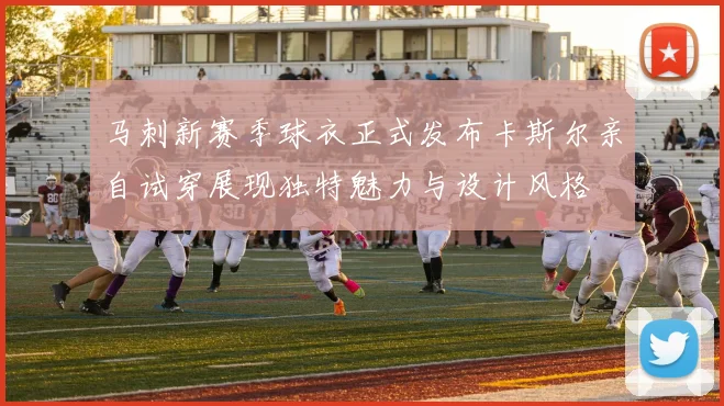 马刺新赛季球衣正式发布卡斯尔亲自试穿展现独特魅力与设计风格