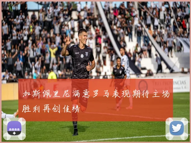 加斯佩里尼满意罗马表现期待主场胜利再创佳绩
