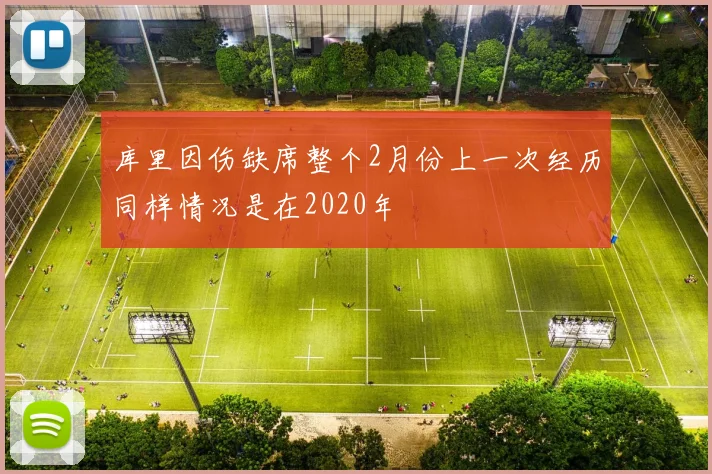 库里因伤缺席整个2月份上一次经历同样情况是在2020年