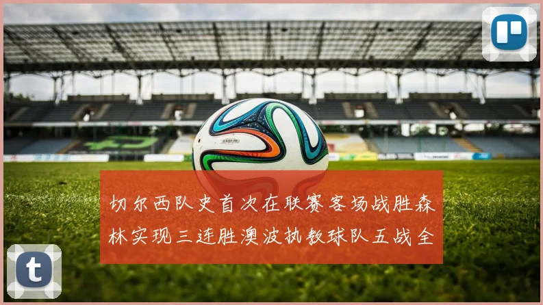 切尔西队史首次在联赛客场战胜森林实现三连胜澳波执教球队五战全胜纪录再创新高